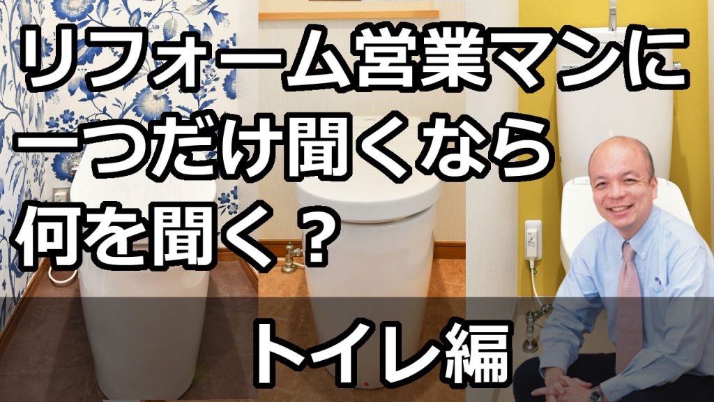 【トイレ編】リフォーム営業マンに、リフォームで一つだけ聞くなら何を聞くべきか？トイレを含むリフォームを進める場合に、そのリフォーム営業マンがどこまでわかっているかのポイントをご紹介します。