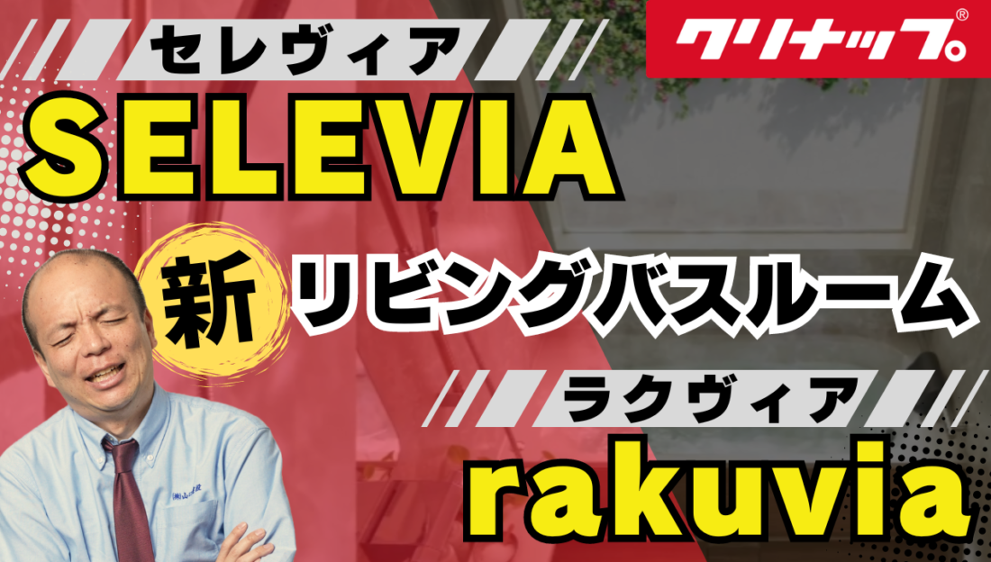 【クリナップ新商品】リビングバスルーム『セレヴィア』vs『ラクヴィア』。アナタはどちらの浴室がお好みですか？最新機能が搭載されたハイエンドモデル・シンプルながら高性能な普及帯の2種類の違いを徹底解説！